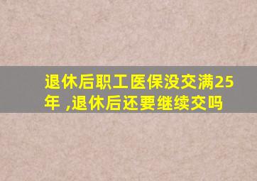 退休后职工医保没交满25年 ,退休后还要继续交吗